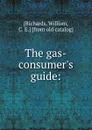 The gas-consumer.s guide: - William Richards