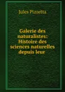 Galerie des naturalistes: Histoire des sciences naturelles depuis leur . - Jules Pizzetta