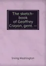 The sketch-book of Geoffrey Crayon, gent. -- - Irving Washington