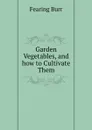 Garden Vegetables, and how to Cultivate Them - Fearing Burr