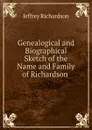 Genealogical and Biographical Sketch of the Name and Family of Richardson . - Jeffrey Richardson