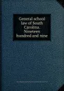 General school law of South Carolina. Nineteen hundred and nine - South Carolina,South Carolina. State Board of Education,Townsend, W. H., ed