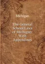 The General School Laws of Michigan: With Appendixes - Michigan