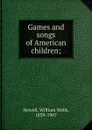 Games and songs of American children; - William Wells Newell