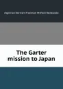 The Garter mission to Japan - Algernon Bertram Freeman-Mitford Redesdale