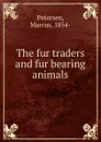 The fur traders and fur bearing animals - Marcus Petersen