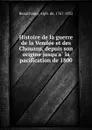 Histoire de la guerre de la Vendee et des Chouans, depuis son origine jusqu.a la pacification de 1800 - Alph. de Beauchamp