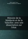 Histoire de la Moldavie et de la Valachie: avec une dissertation sur l.etat . - Jean-Louis Carra