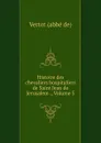 Histoire des chevaliers hospitaliers de Saint Jean de Jerusalem ., Volume 5 - Vertot abbe de