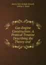 Gas Engine Construction: A Pratical Treatise Describing the Theory and . - Henry van Arsdale Parsell