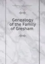 Genealogy of the Family of Gresham . - Granville William Gresham Leveson Gower