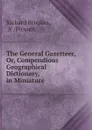 The General Gazetteer, Or, Compendious Geographical Dictionary, in Miniature . - Richard Brookes