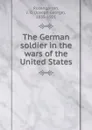 The German soldier in the wars of the United States - Joseph George Rosengarten