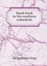 Hand-book to the southern cathedrals - Richard John King