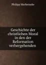 Geschichte der christlichen Moral in den der Reformation verhergehenden . - Philipp Marheineke