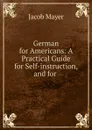 German for Americans: A Practical Guide for Self-instruction, and for . - Jacob Mayer