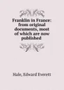 Franklin in France: from original documents, most of which are now published . - Edward Everett Hale