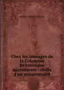 Chez les sauvages de la Colombie Britannique microforme : recits d.un missionnaire - A.G. Morice