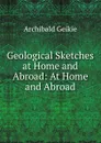 Geological Sketches at Home and Abroad: At Home and Abroad - Geikie Archibald