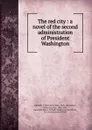 The red city : a novel of the second administration of President Washington - Silas Weir Mitchell