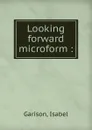 Looking forward microform : - Isabel Garison