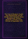 The Trial of Margaret Tindal, Alias Shuttleworth, for the Murder of her Husband, Henry Shuttleworth, Vintner, Montrose, at Perth, on the 19th day of September, 1821 - Author Unknown