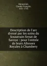 Description de l.arc dresse par les soins du Souuerain Senat de Savoye : pour l.entree de leurs Altesses Royales a Chambery - Claude-François Menestrier