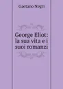 George Eliot: la sua vita e i suoi romanzi - Gaetano Negri