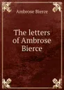 The letters of Ambrose Bierce - Bierce Ambrose