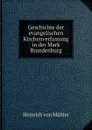 Geschichte der evangelischen Kirchenverfassung in der Mark Brandenburg - Heinrich von Mühler