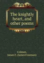 The knightly heart, and other poems - James Freeman Colman