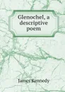 Glenochel, a descriptive poem - James Kennedy
