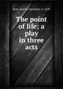 The point of life; a play in three acts - Amelia Josephine Burr