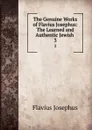 The Genuine Works of Flavius Josephus: The Learned and Authentic Jewish . 3 - Flavius Josephus