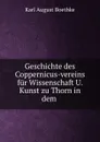 Geschichte des Coppernicus-vereins fur Wissenschaft U. Kunst zu Thorn in dem . - Karl August Boethke