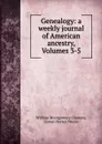 Genealogy: a weekly journal of American ancestry, Volumes 3-5 - William Montgomery Clemens