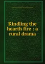 Kindling the hearth fire : a rural drama - Estelle Cook