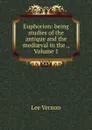 Euphorion: being studies of the antique and the mediaeval in the ., Volume 1 - Vernon Lee