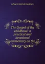 The Gospel of the childhood: a practical and devotional commentary on the . - Goulburn Edward Meyrick