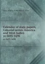 Calendar of state papers, Colonial series. America and West Indies. yr.1693-1696 - Great Britain. Public Record Office