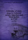 Calendar of state papers, Colonial series. America and West Indies. yr.1702 - Great Britain. Public Record Office
