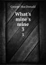 What.s mine.s mine. 3 - MacDonald George