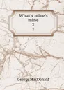 What.s mine.s mine. 2 - MacDonald George