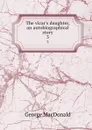 The vicar.s daughter, an autobiographical story. 3 - MacDonald George