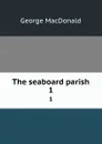 The seaboard parish. 1 - MacDonald George