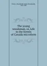The young woodsman, or, Life in the forests of Canada microform - James Macdonald Oxley