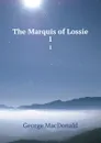 The Marquis of Lossie. 1 - MacDonald George