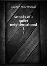 Annals of a quiet neighbourhood. 1 - MacDonald George