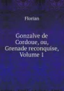 Gonzalve de Cordoue, ou, Grenade reconquise, Volume 1 - Florian