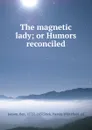 The magnetic lady; or Humors reconciled - Ben Jonson